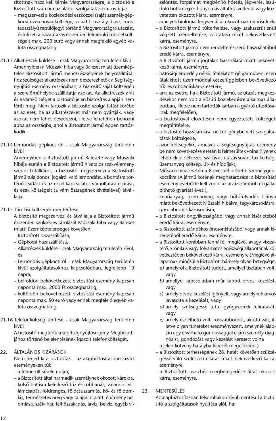 21.13 Alkatrészek küldése csak Magyarország területén kívül Amennyiben a Mûszaki hiba vagy Baleset miatt üzemképtelen Biztosított jármû menetkészségének helyreállításához szükséges alkatrészek nem