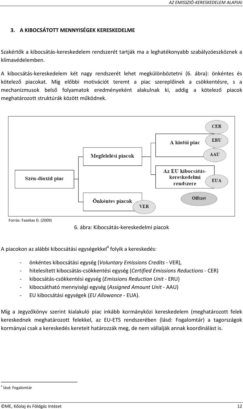 Míg előbbi motivációt teremt a piac szereplőinek a csökkentésre, s a mechanizmusok belső folyamatok eredményeként alakulnak ki, addig a kötelező piacok meghatározott struktúrák között működnek.