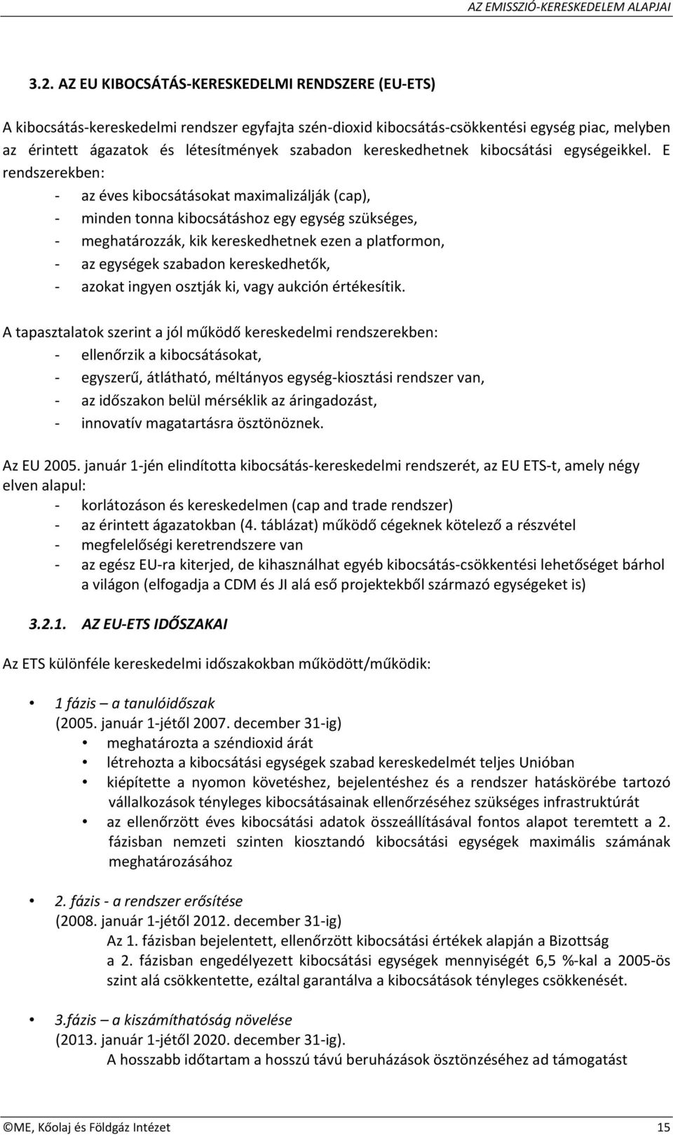 E rendszerekben: az éves kibocsátásokat maximalizálják (cap), minden tonna kibocsátáshoz egy egység szükséges, meghatározzák, kik kereskedhetnek ezen a platformon, az egységek szabadon kereskedhetők,