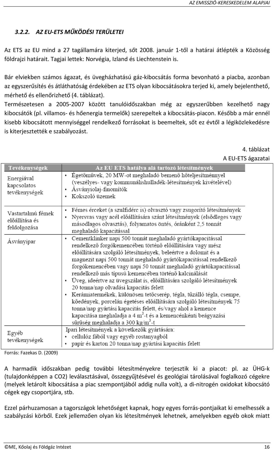 Bár elviekben számos ágazat, és üvegházhatású gáz kibocsátás forma bevonható a piacba, azonban az egyszerűsítés és átláthatóság érdekében az ETS olyan kibocsátásokra terjed ki, amely bejelenthető,