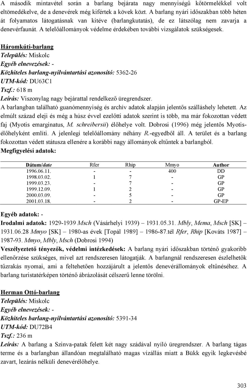 A telelőállományok védelme érdekében további vizsgálatok szükségesek. Háromkúti-barlang Közhiteles barlang-nyilvántartási azonosító: 5362-26 UTM-kód: DU63C1 Tszf.