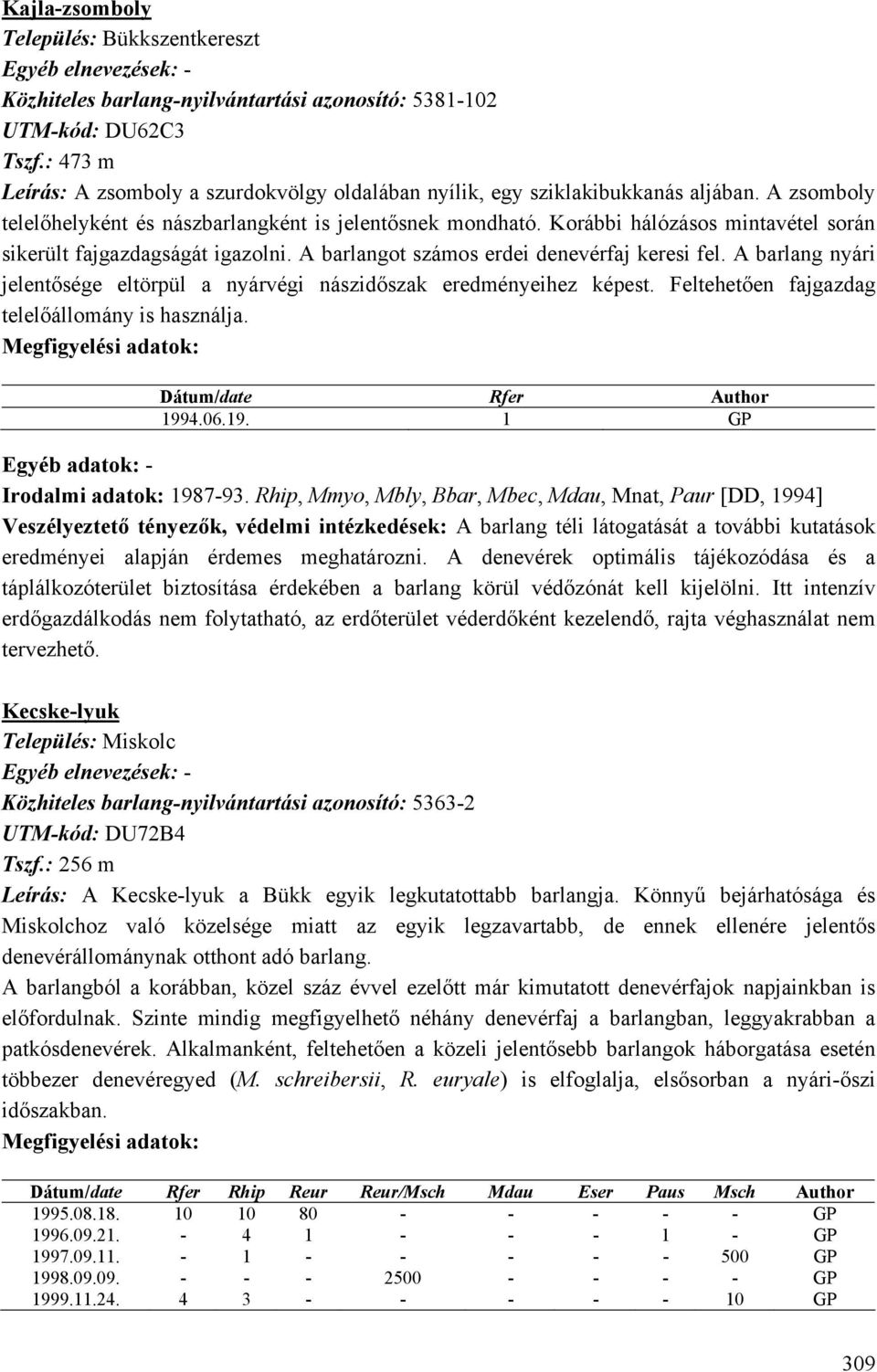 Korábbi hálózásos mintavétel során sikerült fajgazdagságát igazolni. A barlangot számos erdei denevérfaj keresi fel. A barlang nyári jelentősége eltörpül a nyárvégi nászidőszak eredményeihez képest.