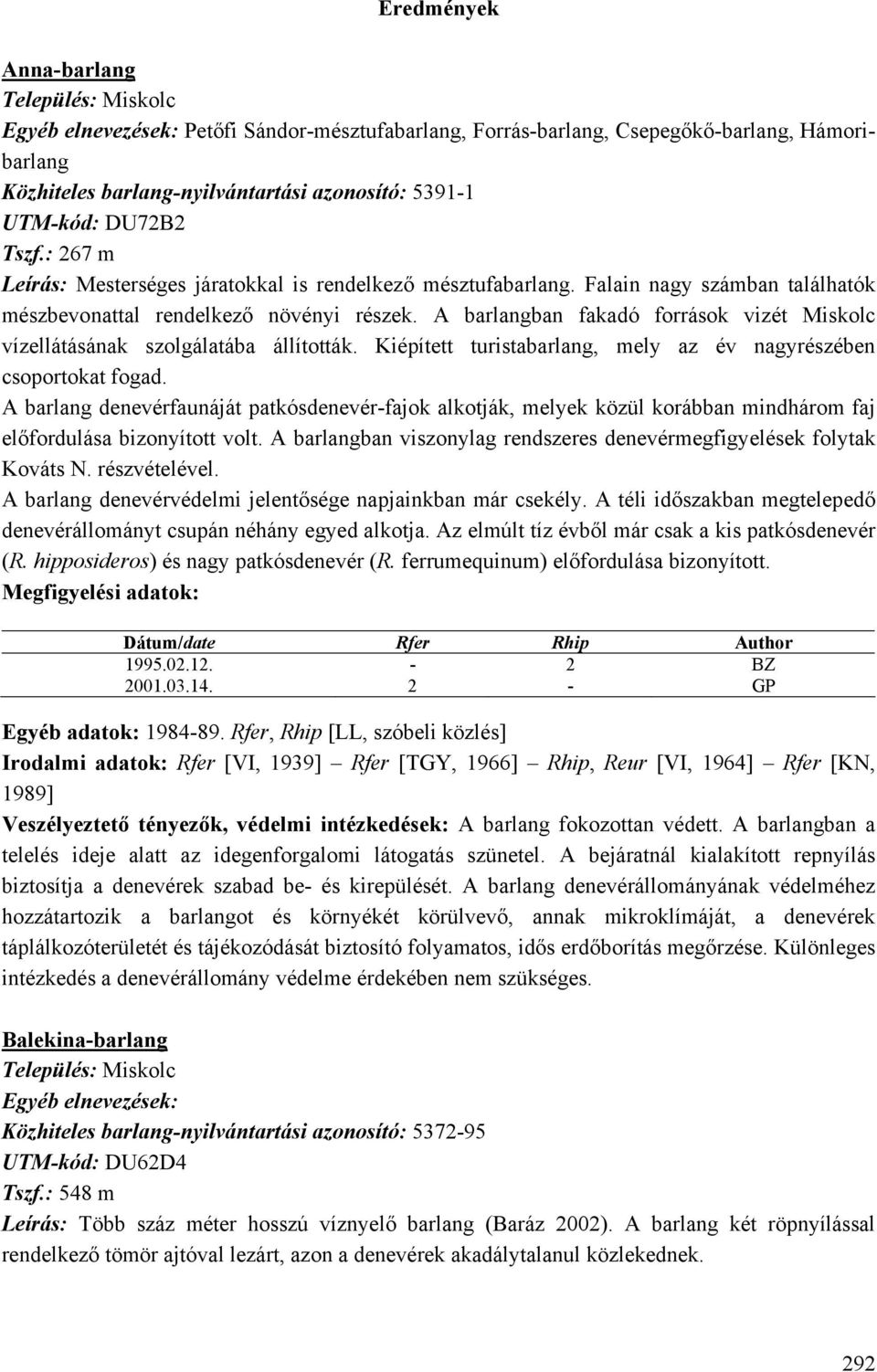 A barlangban fakadó források vizét Miskolc vízellátásának szolgálatába állították. Kiépített turistabarlang, mely az év nagyrészében csoportokat fogad.