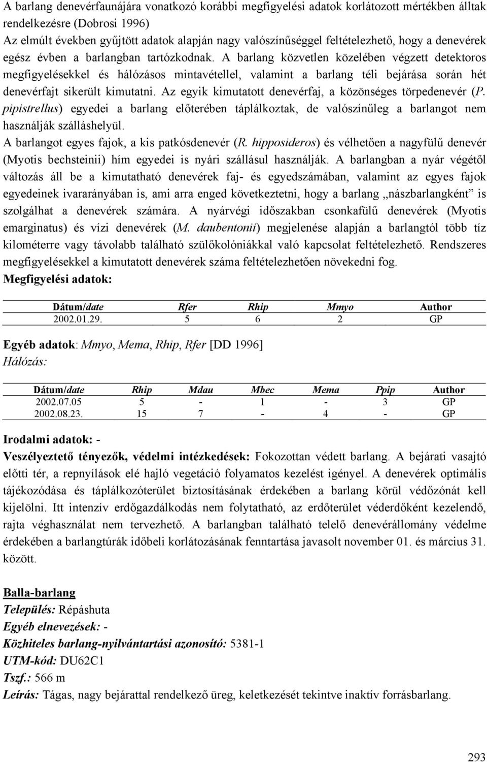 A barlang közvetlen közelében végzett detektoros megfigyelésekkel és hálózásos mintavétellel, valamint a barlang téli bejárása során hét denevérfajt sikerült kimutatni.