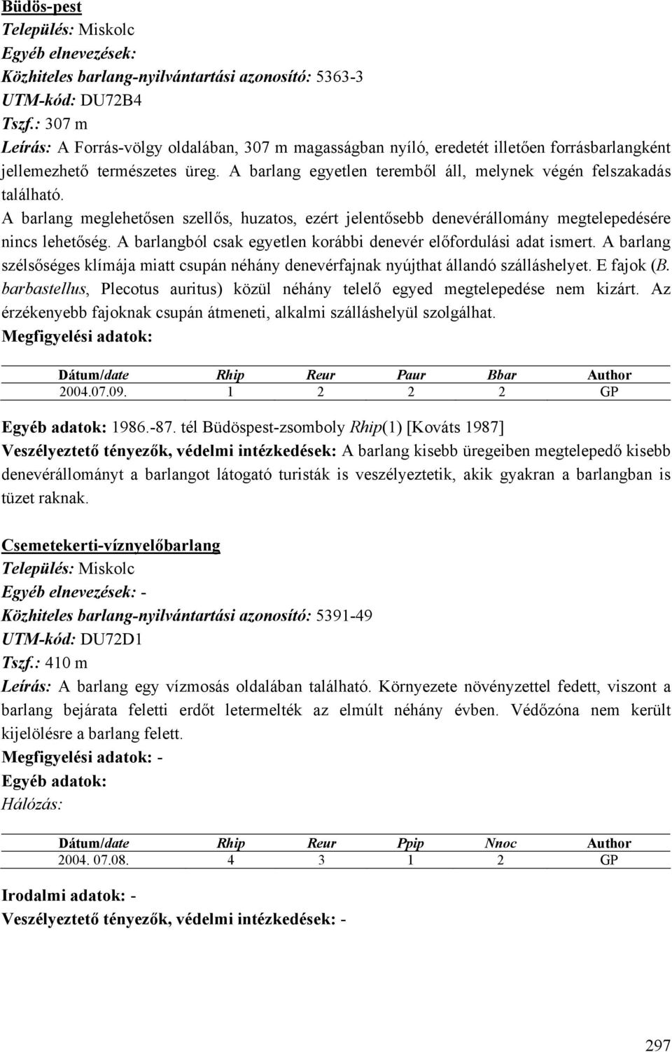 A barlang egyetlen teremből áll, melynek végén felszakadás található. A barlang meglehetősen szellős, huzatos, ezért jelentősebb denevérállomány megtelepedésére nincs lehetőség.