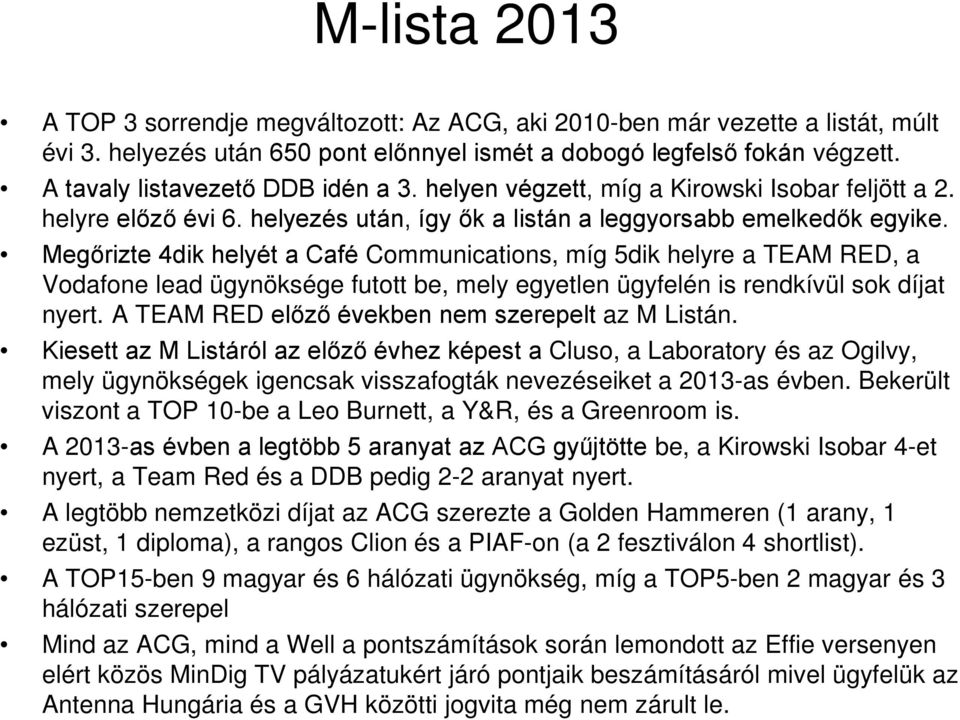 Megőrizte 4dik helyét a Café Communications, míg 5dik helyre a TEAM RED, a Vodafone lead ügynöksége futott be, mely egyetlen ügyfelén is rendkívül sok díjat nyert.