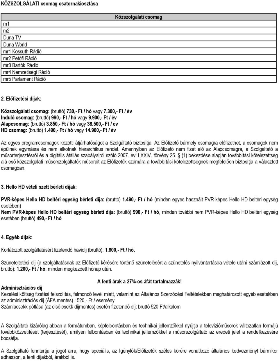 500,- Ft / év HD csomag: (bruttó) 1.490,- Ft / hó vagy 14.900,- Ft / év Az egyes programcsomagok közötti átjárhatóságot a Szolgáltató biztosítja.