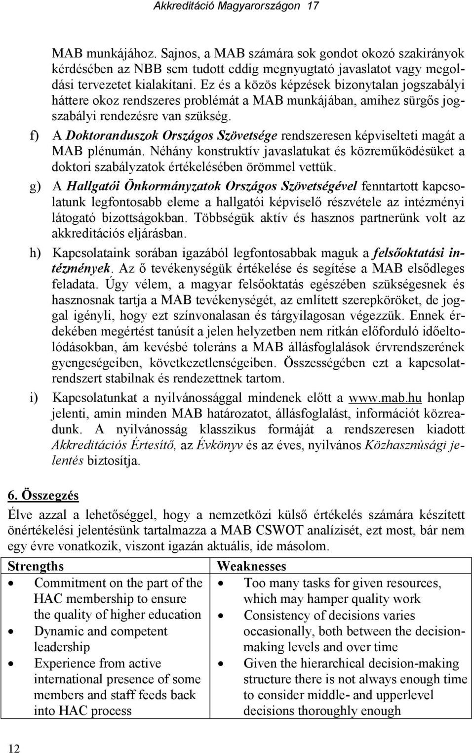 f) A Doktoranduszok Országos Szövetsége rendszeresen képviselteti magát a MAB plénumán. Néhány konstruktív javaslatukat és közremőködésüket a doktori szabályzatok értékelésében örömmel vettük.