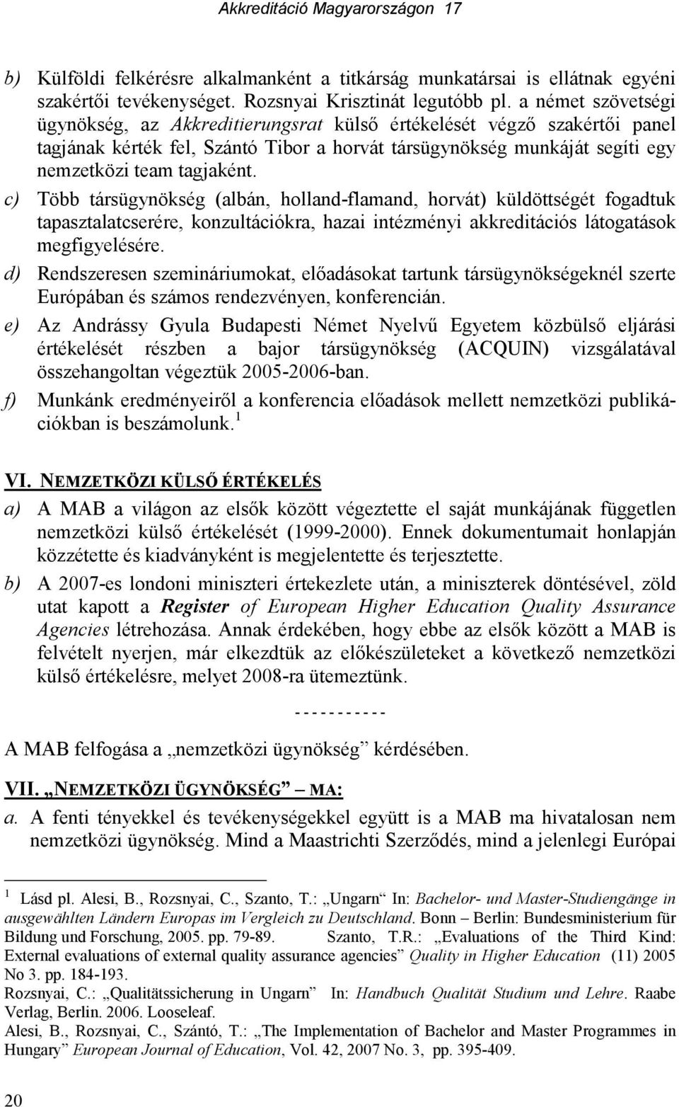 c) Több társügynökség (albán, holland-flamand, horvát) küldöttségét fogadtuk tapasztalatcserére, konzultációkra, hazai intézményi akkreditációs látogatások megfigyelésére.