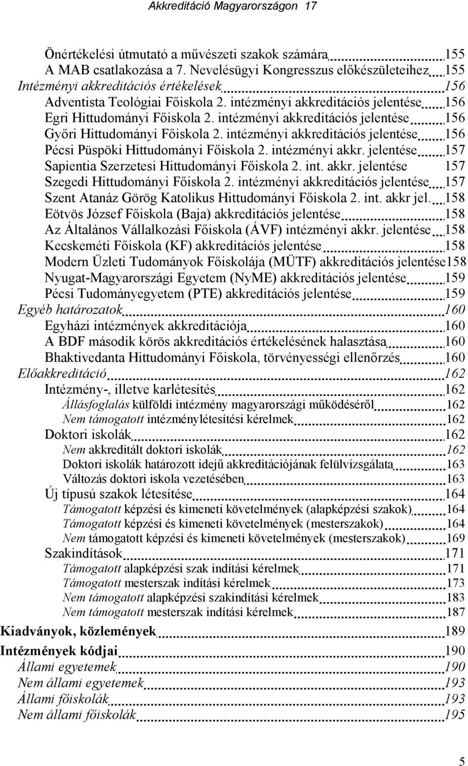 intézményi akkreditációs jelentése 156 Pécsi Püspöki Hittudományi Fıiskola 2. intézményi akkr. jelentése 157 Sapientia Szerzetesi Hittudományi Fıiskola 2. int. akkr. jelentése 157 Szegedi Hittudományi Fıiskola 2.