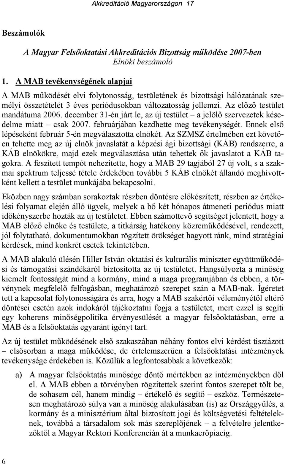 Az elızı testület mandátuma 2006. december 31-én járt le, az új testület a jelölı szervezetek késedelme miatt csak 2007. februárjában kezdhette meg tevékenységét.