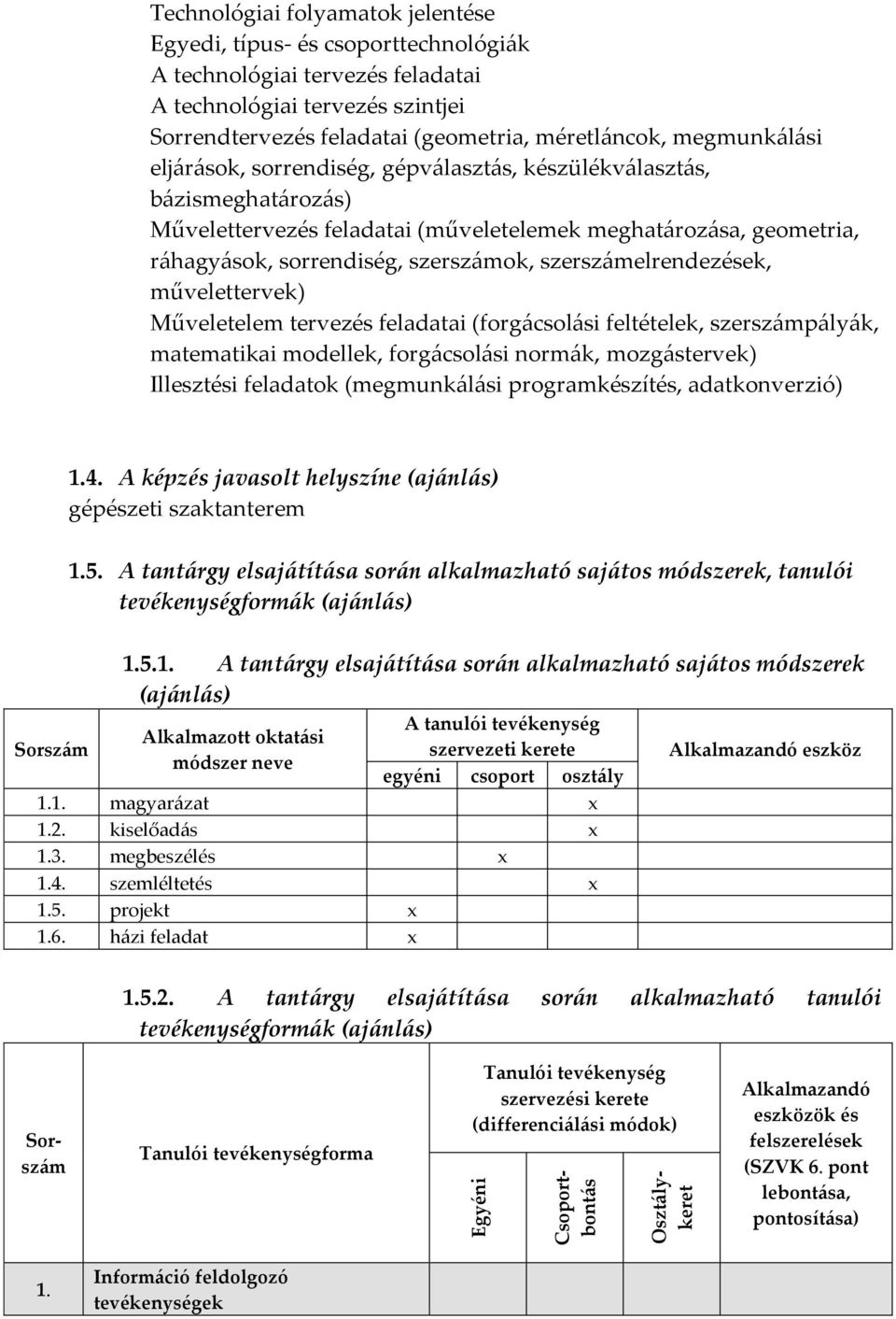 sorrendiség, szerszámok, szerszámelrendezések, művelettervek) Műveletelem tervezés feladatai (forgácsolási feltételek, szerszámpályák, matematikai modellek, forgácsolási normák, mozgástervek)