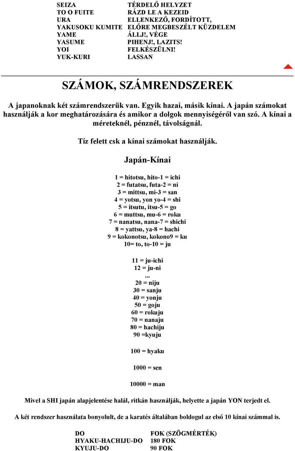 A kínai a méreteknél, pénznél, távolságnál. Tíz felett csk a kínai számokat használják.