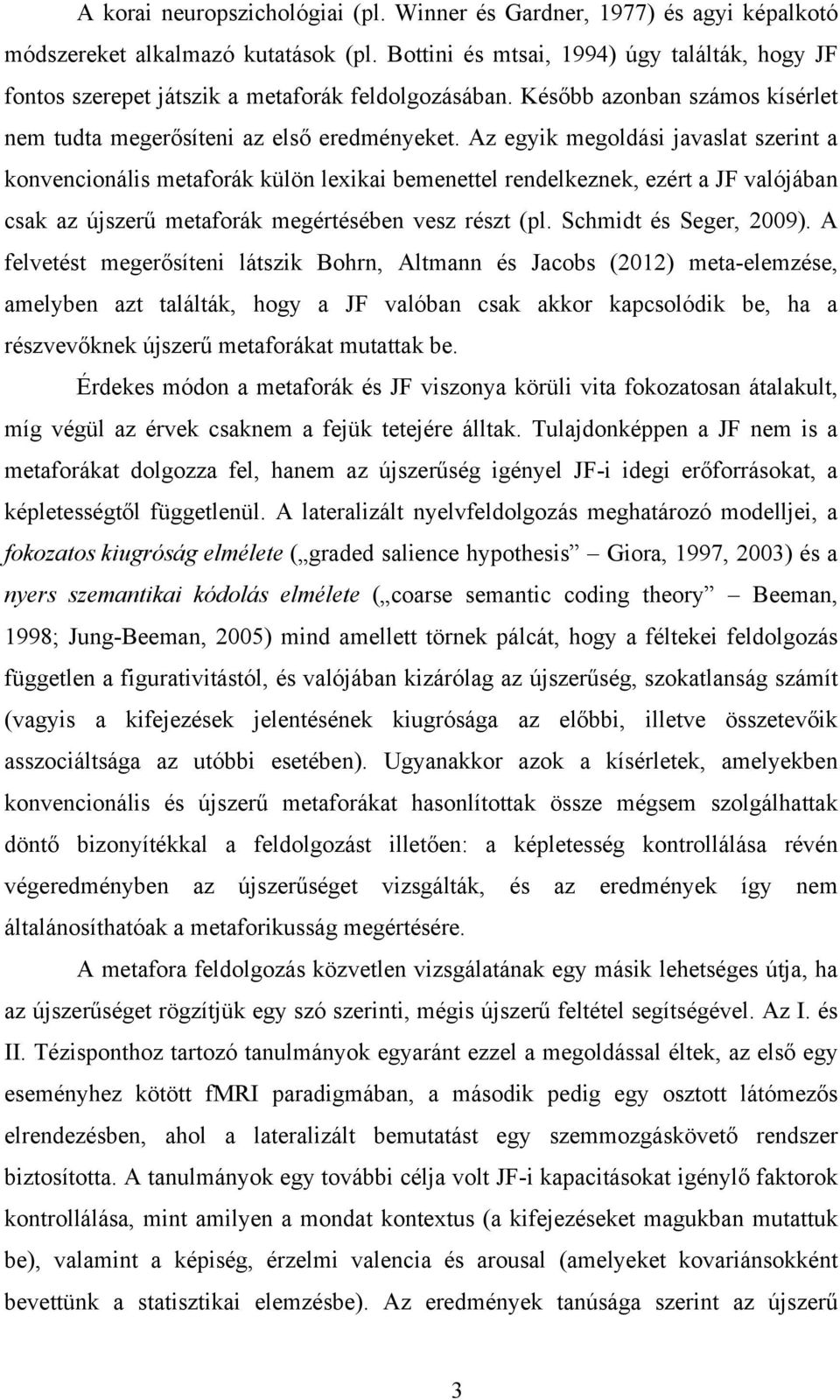 Az egyik megoldási javaslat szerint a konvencionális metaforák külön lexikai bemenettel rendelkeznek, ezért a JF valójában csak az újszerű metaforák megértésében vesz részt (pl.