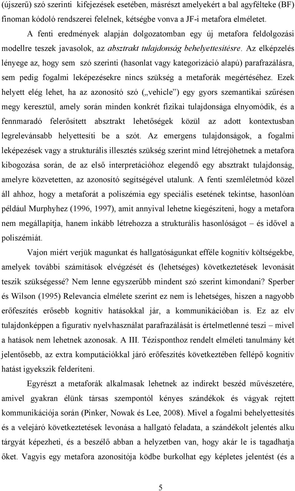 Az elképzelés lényege az, hogy sem szó szerinti (hasonlat vagy kategorizáció alapú) parafrazálásra, sem pedig fogalmi leképezésekre nincs szükség a metaforák megértéséhez.