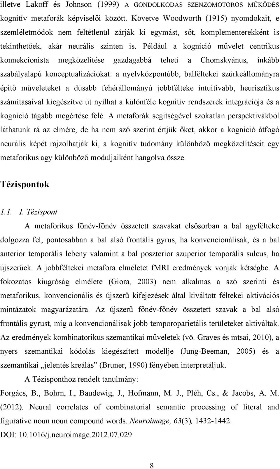 Például a kogníció művelet centrikus konnekcionista megközelítése gazdagabbá teheti a Chomskyánus, inkább szabályalapú konceptualizációkat: a nyelvközpontúbb, balféltekei szürkeállományra építő