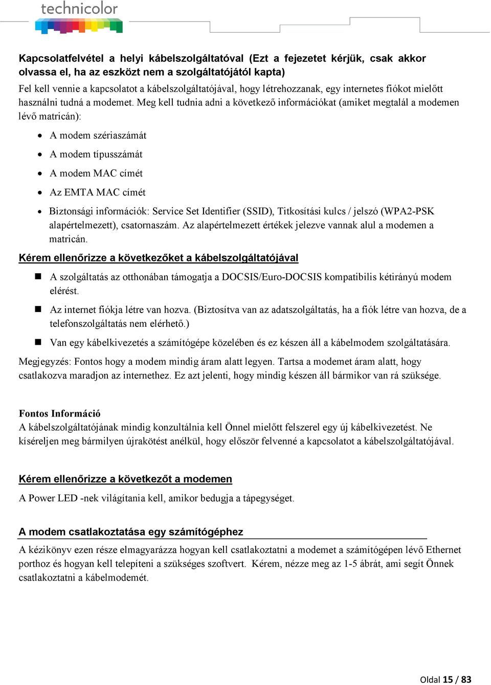 Meg kell tudnia adni a következő információkat (amiket megtalál a modemen lévő matricán): A modem szériaszámát A modem típusszámát A modem MAC címét Az EMTA MAC címét Biztonsági információk: Service