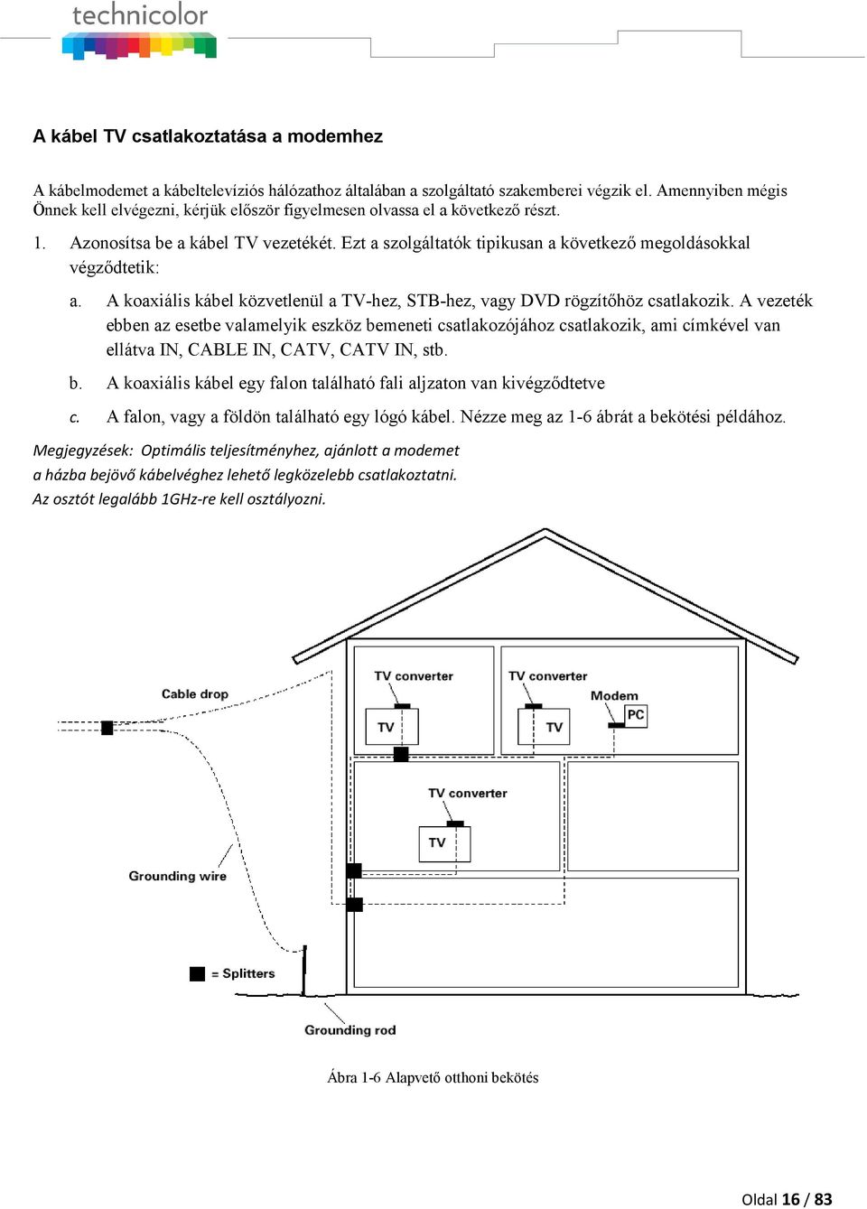 Ezt a szolgáltatók tipikusan a következő megoldásokkal végződtetik: a. A koaxiális kábel közvetlenül a TV-hez, STB-hez, vagy DVD rögzítőhöz csatlakozik.
