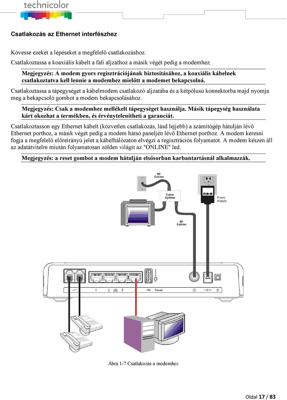 Csatlakoztassa a tápegységet a kábelmodem csatlakozó aljzatába és a kétpólusú konnektorba majd nyomja meg a bekapcsoló gombot a modem bekapcsolásához.