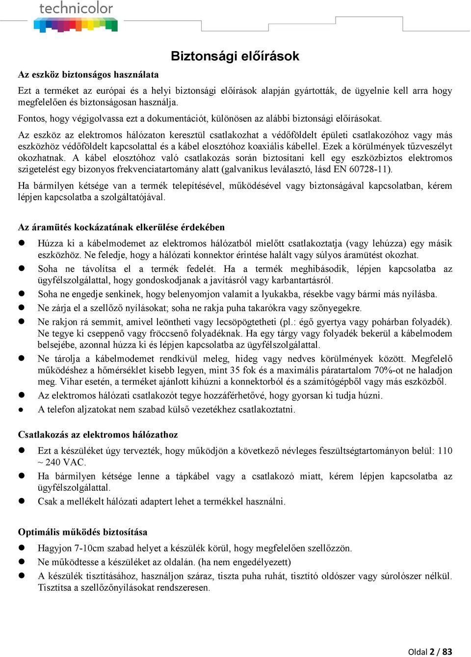 Az eszköz az elektromos hálózaton keresztül csatlakozhat a védőföldelt épületi csatlakozóhoz vagy más eszközhöz védőföldelt kapcsolattal és a kábel elosztóhoz koaxiális kábellel.