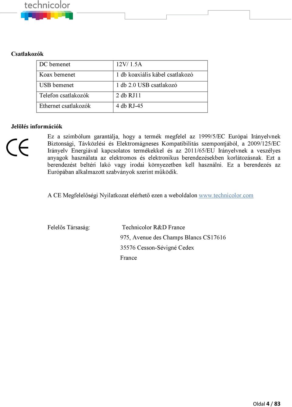 Távközlési és Elektromágneses Kompatibilitás szempontjából, a 2009/125/EC Irányelv Energiával kapcsolatos termékekkel és az 2011/65/EU Irányelvnek a veszélyes anyagok használata az elektromos és