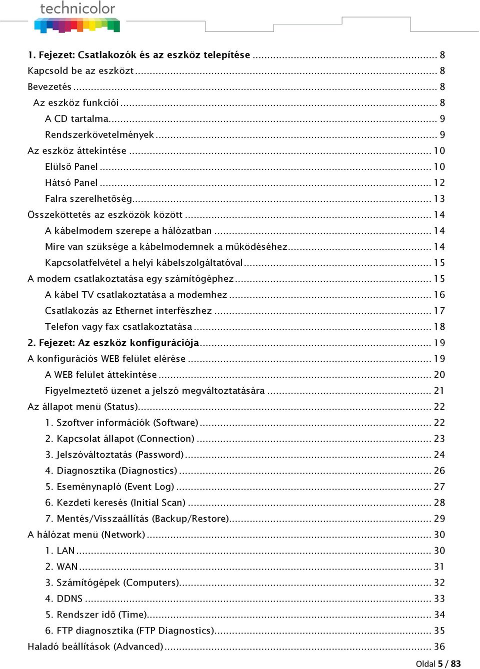 .. 14 Kapcsolatfelvétel a helyi kábelszolgáltatóval... 15 A modem csatlakoztatása egy számítógéphez... 15 A kábel TV csatlakoztatása a modemhez... 16 Csatlakozás az Ethernet interfészhez.