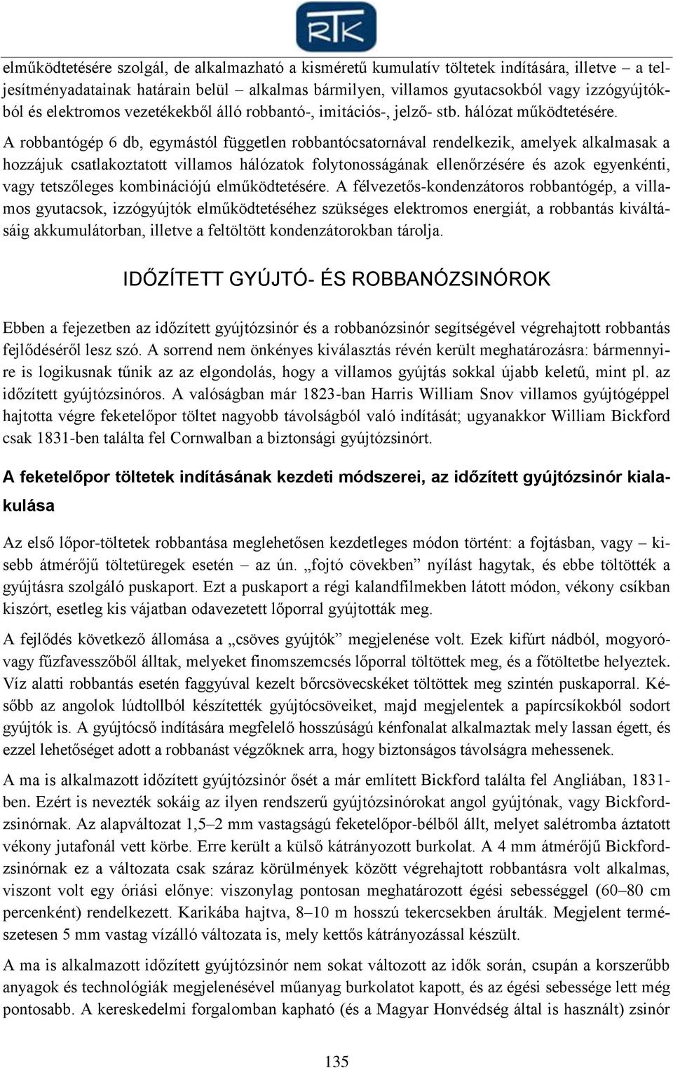 A robbantógép 6 db, egymástól független robbantócsatornával rendelkezik, amelyek alkalmasak a hozzájuk csatlakoztatott villamos hálózatok folytonosságának ellenőrzésére és azok egyenkénti, vagy