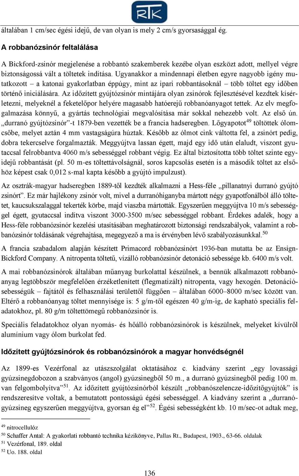 Ugyanakkor a mindennapi életben egyre nagyobb igény mutatkozott a katonai gyakorlatban éppúgy, mint az ipari robbantásoknál több töltet egy időben történő iniciálására.