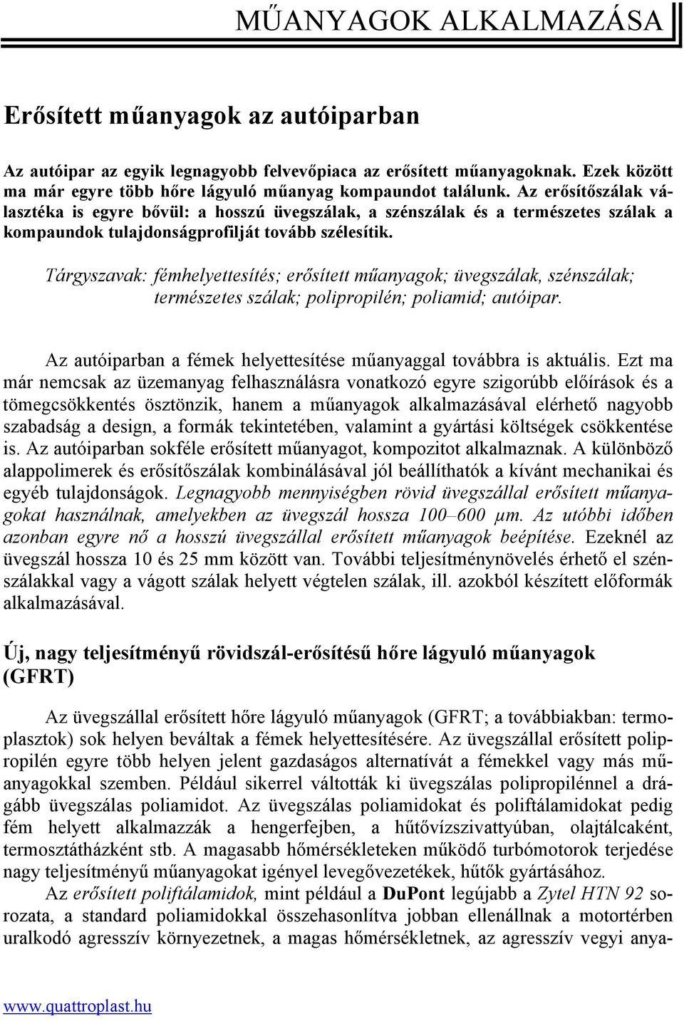 Tárgyszavak: fémhelyettesítés; erősített műanyagok; üvegszálak, szénszálak; természetes szálak; polipropilén; poliamid; autóipar. Az autóiparban a fémek helyettesítése műanyaggal továbbra is aktuális.