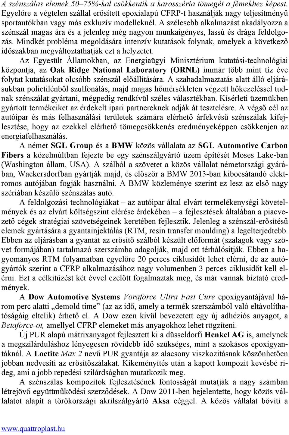 A szélesebb alkalmazást akadályozza a szénszál magas ára és a jelenleg még nagyon munkaigényes, lassú és drága feldolgozás.