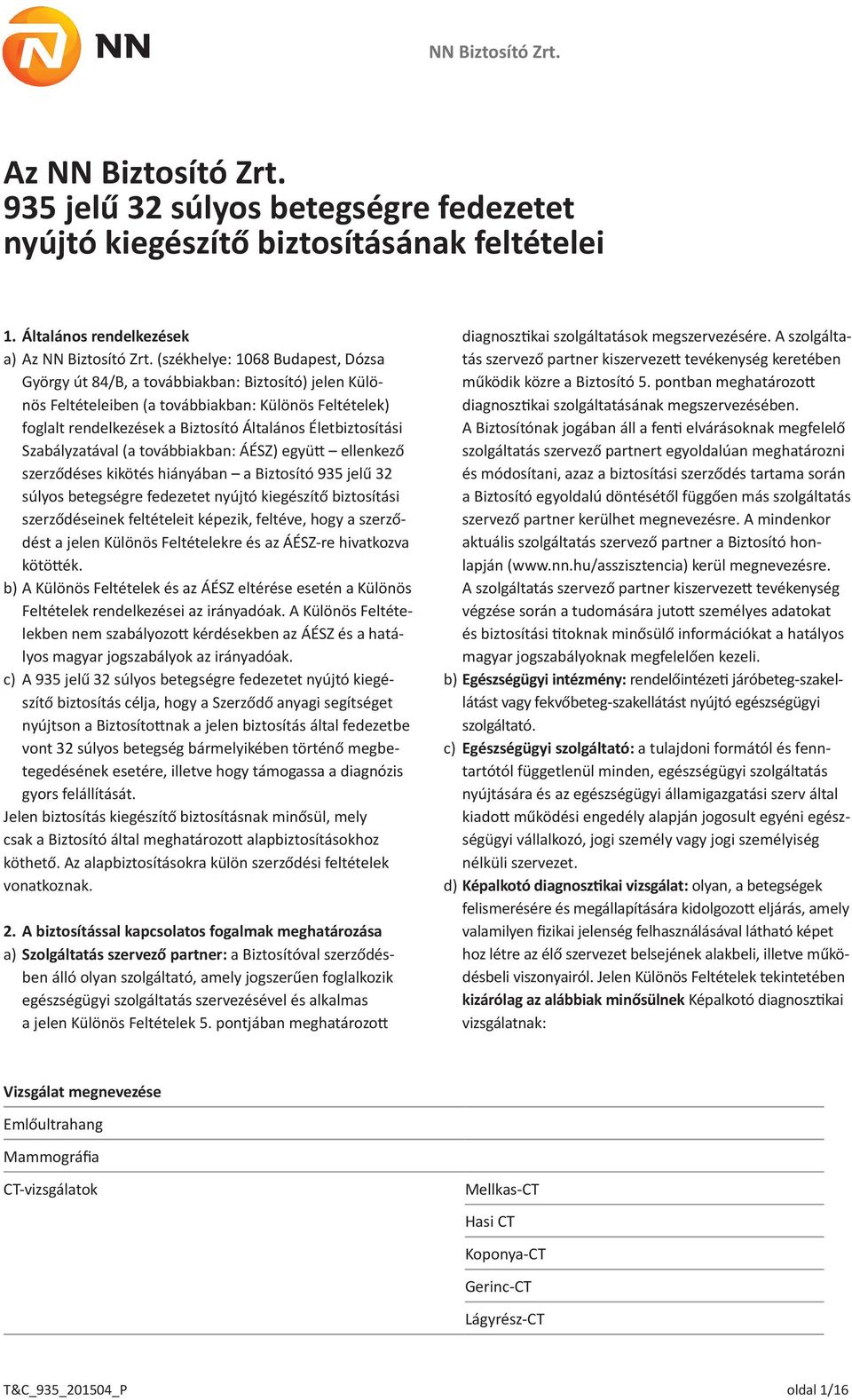 Életbiztosítási Szabályzatával (a továbbiakban: ÁÉSZ) együtt ellenkező szerződéses kikötés hiányában a Biztosító 935 jelű 32 súlyos betegségre fedezetet nyújtó kiegészítő biztosítási szerződéseinek