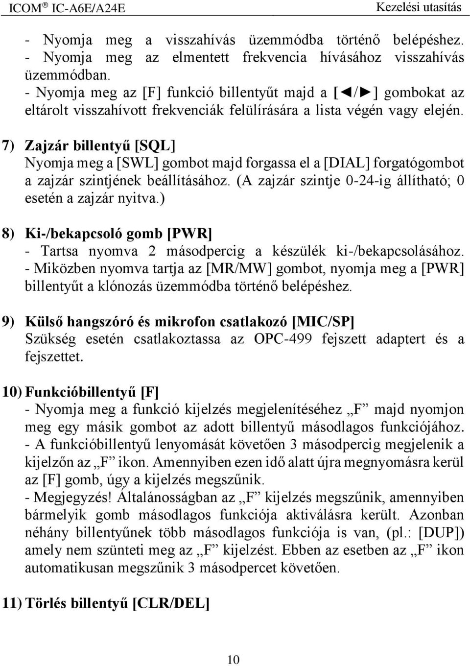 7) Zajzár billentyű [SQL] Nyomja meg a [SWL] gombot majd forgassa el a [DIAL] forgatógombot a zajzár szintjének beállításához. (A zajzár szintje 0-24-ig állítható; 0 esetén a zajzár nyitva.