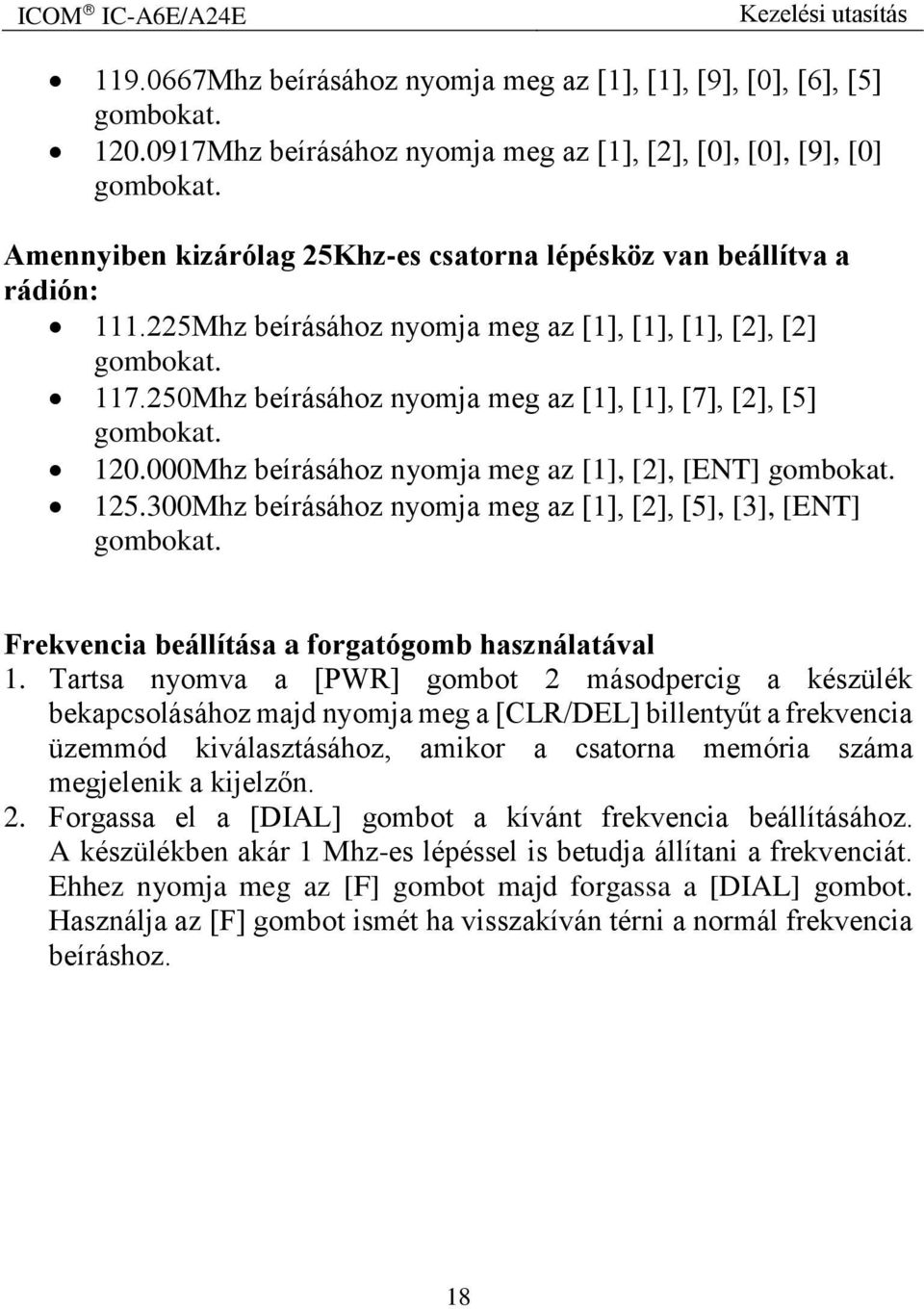 250Mhz beírásához nyomja meg az [1], [1], [7], [2], [5] gombokat. 120.000Mhz beírásához nyomja meg az [1], [2], [ENT] gombokat. 125.300Mhz beírásához nyomja meg az [1], [2], [5], [3], [ENT] gombokat.