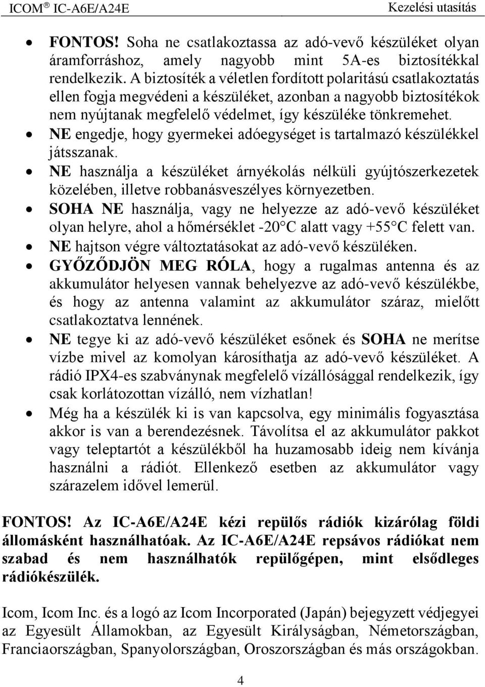 NE engedje, hogy gyermekei adóegységet is tartalmazó készülékkel játsszanak. NE használja a készüléket árnyékolás nélküli gyújtószerkezetek közelében, illetve robbanásveszélyes környezetben.