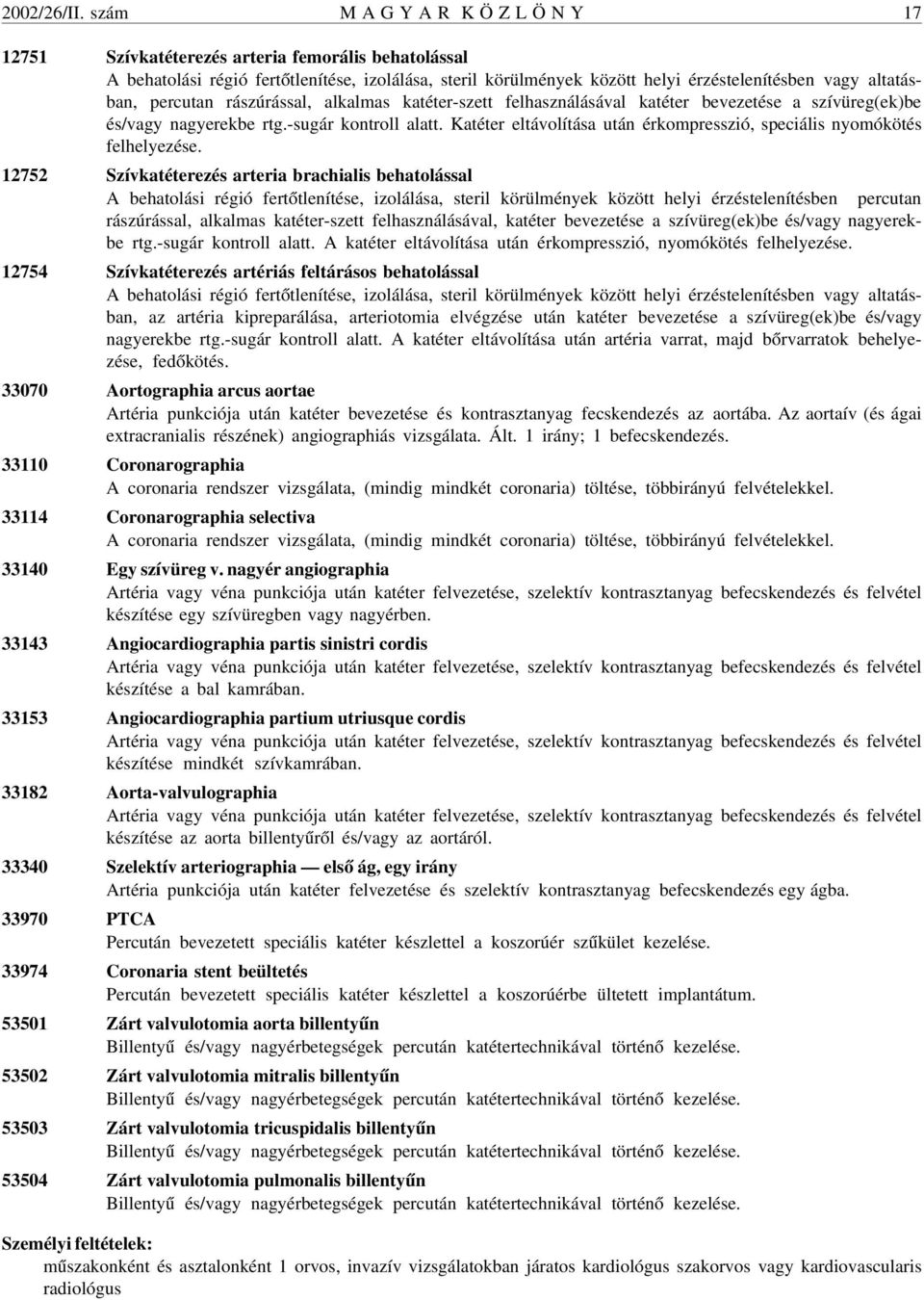 percutan rászúrással, alkalmas katéter-szett felhasználásával katéter bevezetése a szívüreg(ek)be és/vagy nagyerekbe rtg.-sugár kontroll alatt.