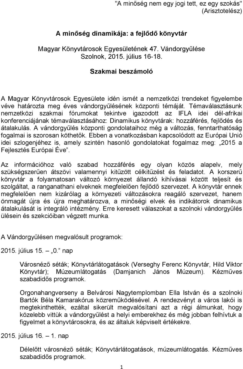 Témaválasztásunk nemzetközi szakmai fórumokat tekintve igazodott az IFLA idei dél-afrikai konferenciájának témaválasztásához: Dinamikus könyvtárak: hozzáférés, fejlődés és átalakulás.