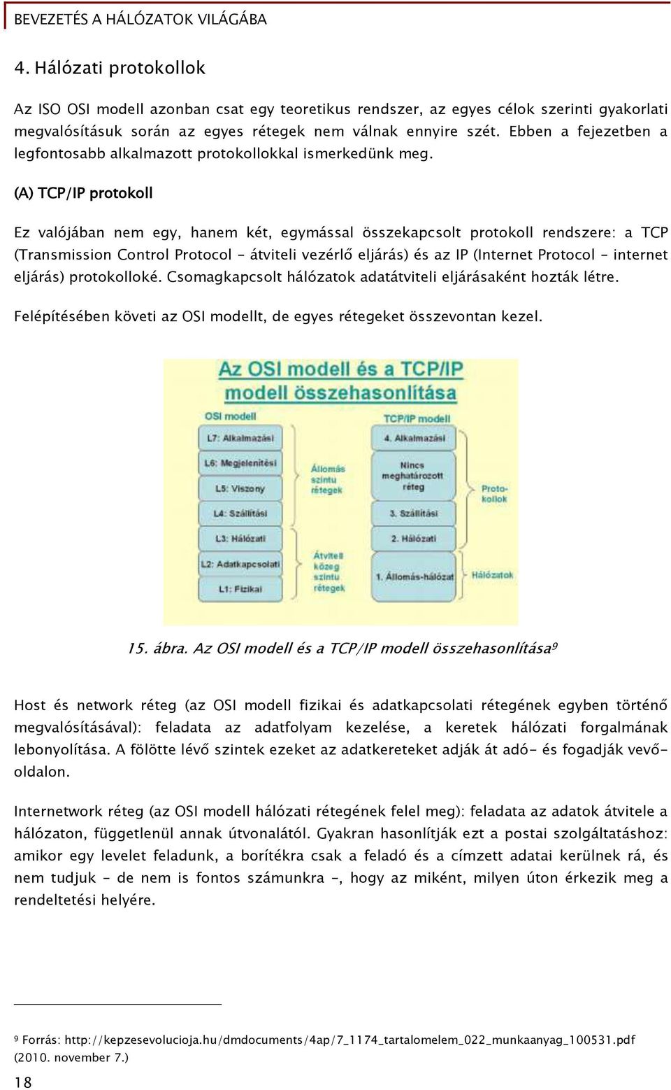(A) TCP/IP protokoll Ez valójában nem eőy, hanem két, eőymással összekapcsolt protokoll rendszere: a TCP (Transmission Control Protocol átviteli vezérl eljárás) és az IP (Internet Protocol internet