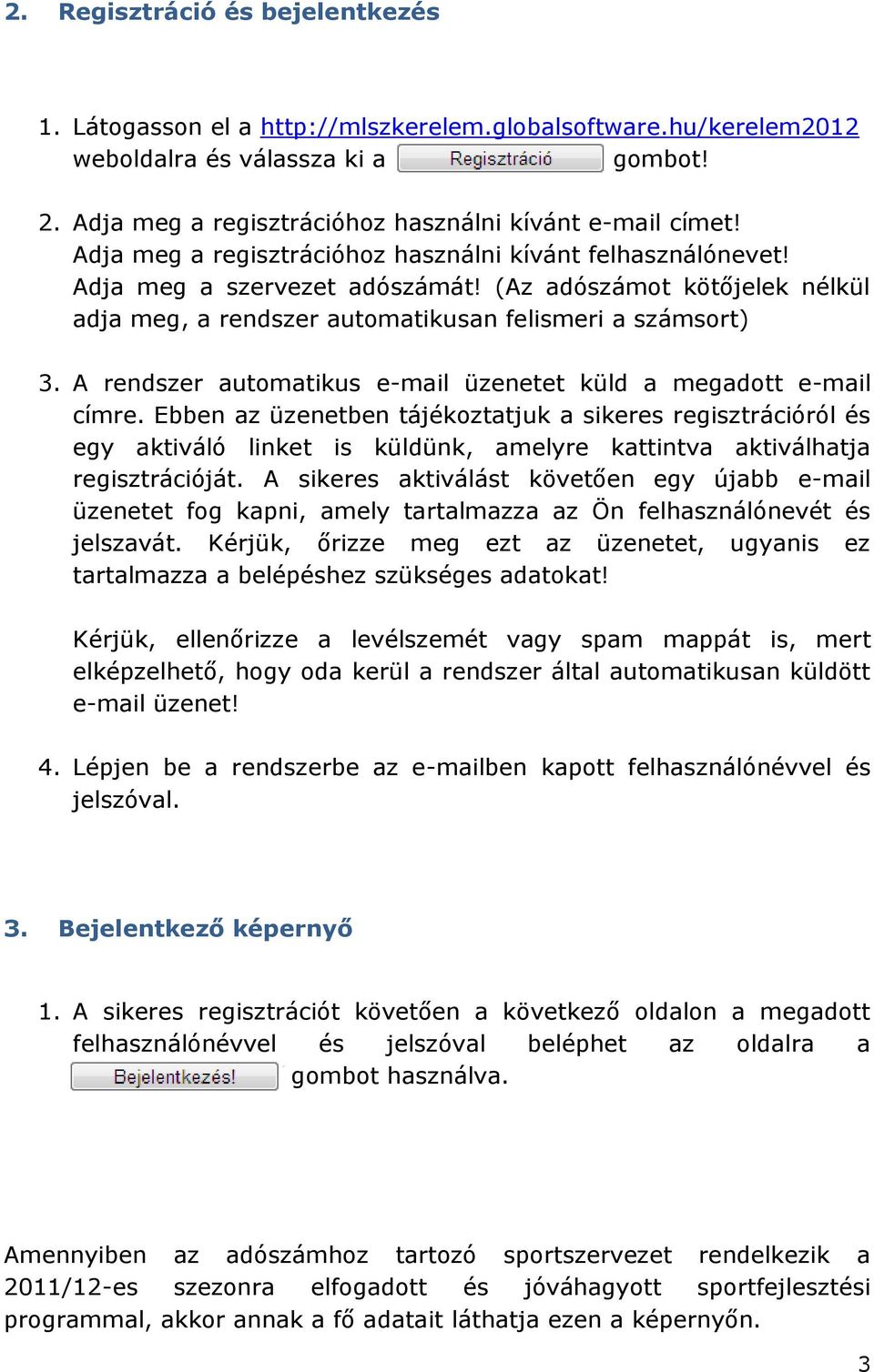 (Az adószámot kötőjelek nélkül adja meg, a rendszer automatikusan felismeri a számsort) 3. A rendszer automatikus e-mail üzenetet küld a megadott e-mail címre.