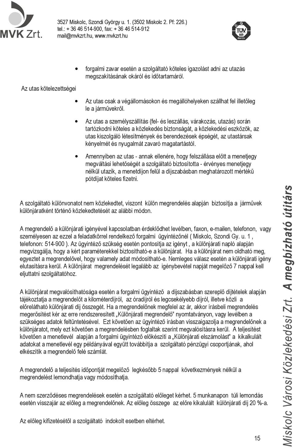 Az utas a személyszállítás (fel- és leszállás, várakozás, utazás) során tartózkodni köteles a közlekedés biztonságát, a közlekedési eszközök, az utas kiszolgáló létesítmények és berendezések épségét,