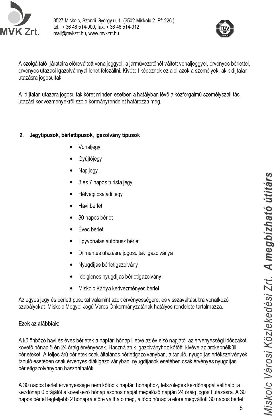 A díjtalan utazára jogosultak körét minden esetben a hatályban lévő a közforgalmú személyszállítási utazási kedvezményekről szóló kormányrendelet határozza meg. 2.