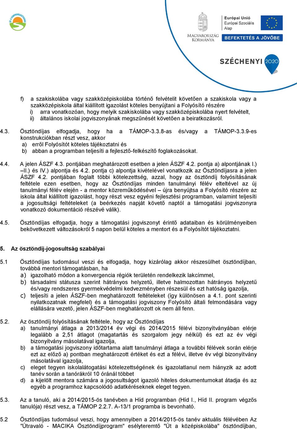 3.9-es konstrukciókban részt vesz, akkor a) erről Folyósítót köteles tájékoztatni és b) abban a programban teljesíti a fejlesztő-felkészítő foglakozásokat. 4.4. A jelen ÁSZF 4.3. pontjában meghatározott esetben a jelen ÁSZF 4.