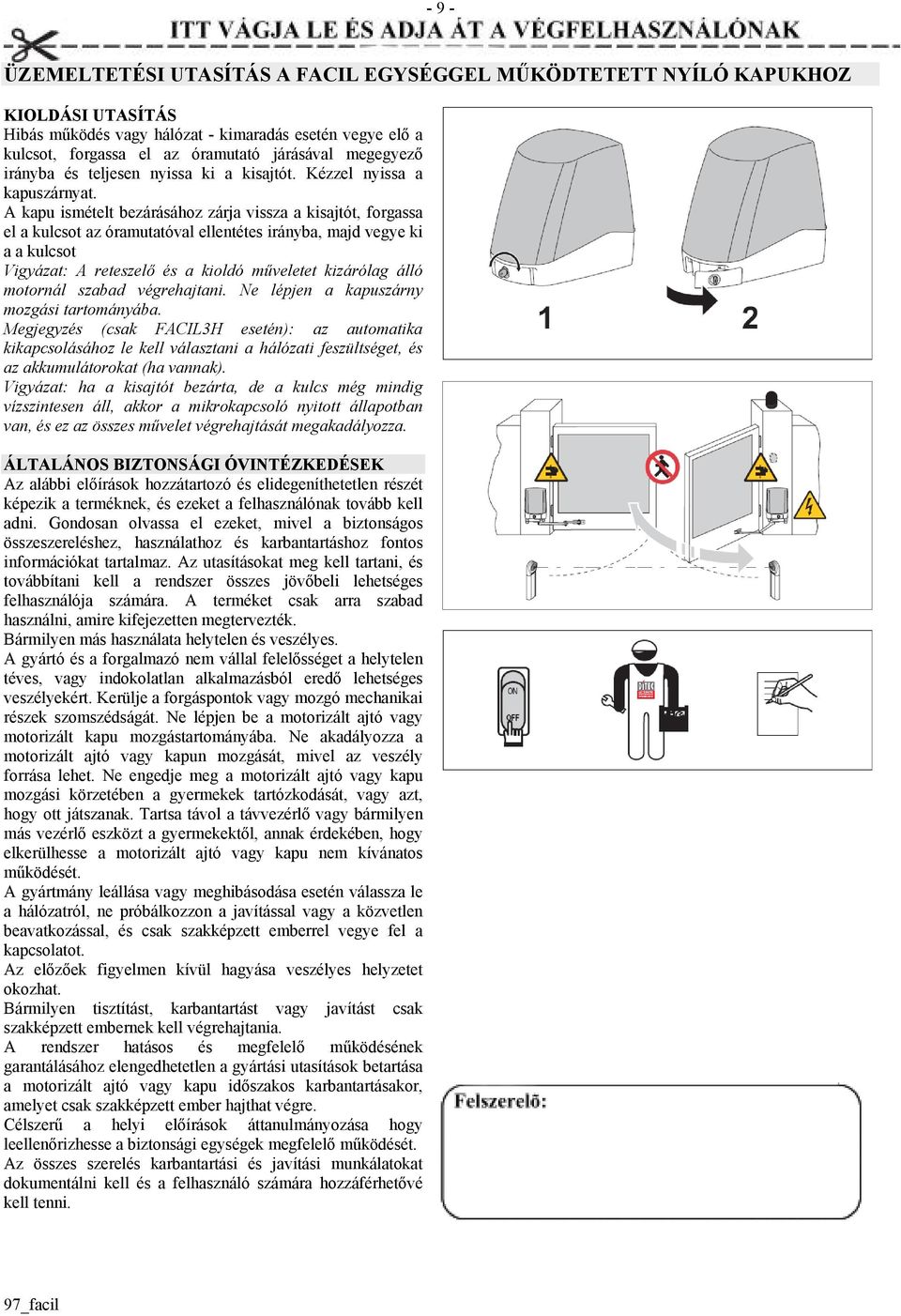 A kapu ismételt bezárásához zárja vissza a kisajtót, forgassa el a kulcsot az óramutatóval ellentétes irányba, majd vegye ki a a kulcsot Vigyázat: A reteszelő és a kioldó műveletet kizárólag álló