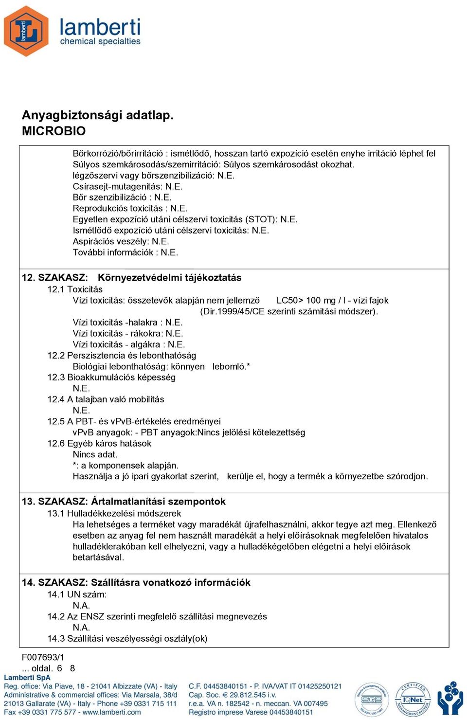 toxicitás: Aspirációs veszély: További információk : 12. SZAKASZ: Környezetvédelmi tájékoztatás 12.1 Toxicitás Vízi toxicitás: összetevõk alapján nem jellemzõ LC50> 100 mg / l - vízi fajok (Dir.