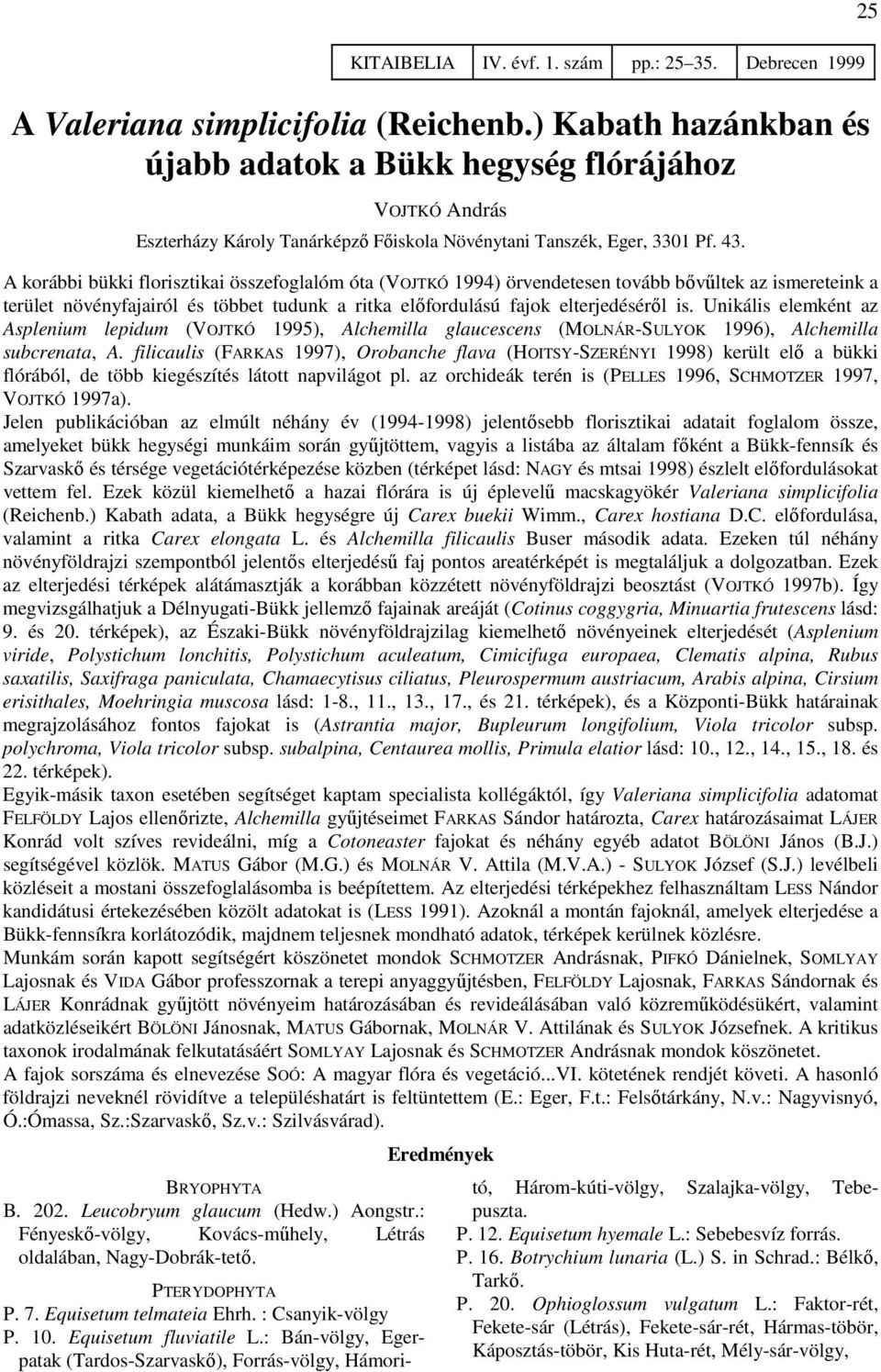 Unikális elemként az Asplenium lepidum (VOJTKÓ 1995), Alchemilla glaucescens (MOLNÁR-SULYOK 1996), Alchemilla subcrenata, A.