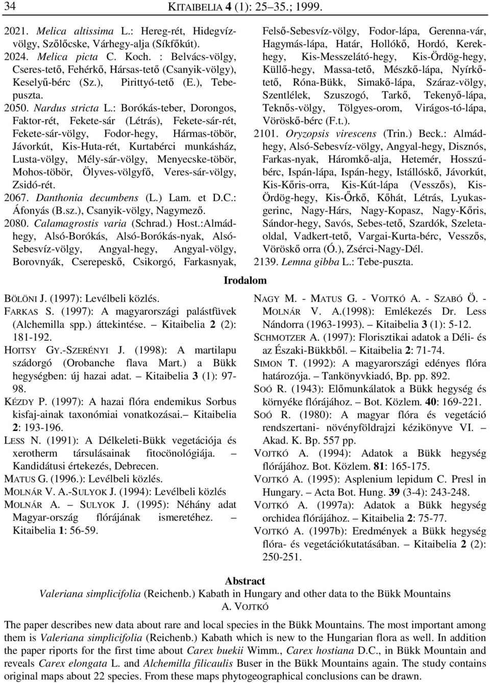 : Borókás-teber, Dorongos, Faktor-rét, Fekete-sár (Létrás), Fekete-sár-rét, Fekete-sár-völgy, Fodor-hegy, Hármas-töbör, Jávorkút, Kis-Huta-rét, Kurtabérci munkásház, Lusta-völgy, Mély-sár-völgy,