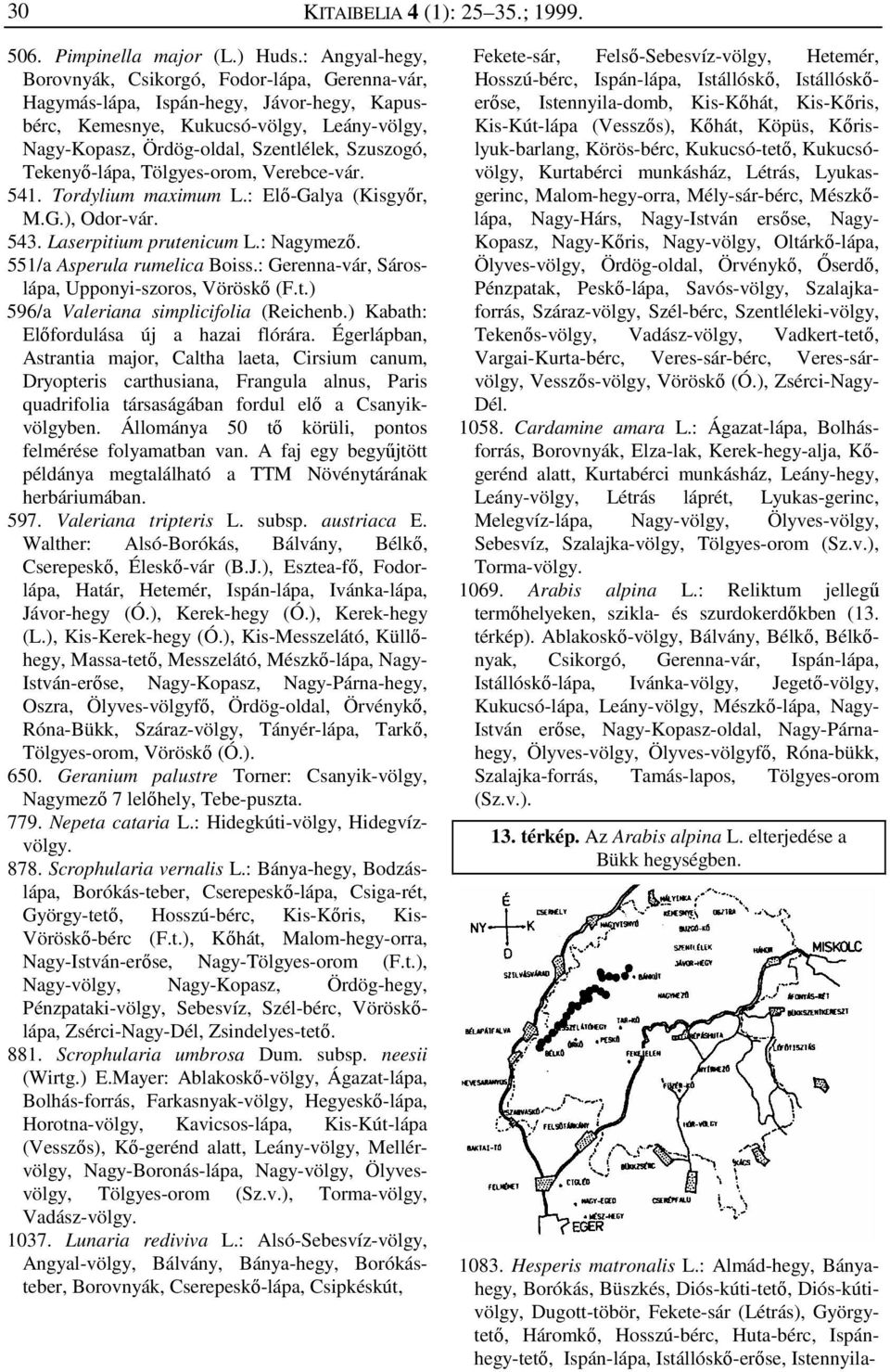 Tekenyő-lápa, Tölgyes-orom, Verebce-vár. 541. Tordylium maximum L.: Elő-Galya (Kisgyőr, M.G.), Odor-vár. 543. Laserpitium prutenicum L.: Nagymező. 551/a Asperula rumelica Boiss.