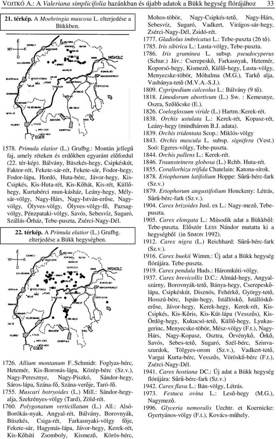 Bálvány, Büszkés-hegy, Csipkéskút, Faktor-rét, Fekete-sár-rét, Fekete-sár, Fodor-hegy, Fodor-lápa, Hordó, Huta-bérc, Jávor-hegy, Kis- Csipkés, Kis-Huta-rét, Kis-Kőhát, Kis-rét, Küllőhegy, Kurtabérci