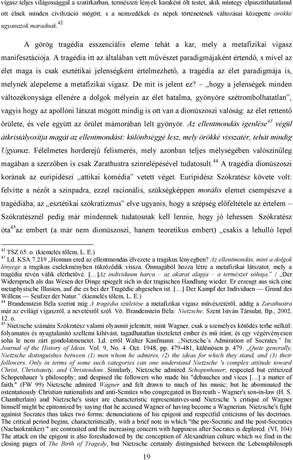 A tragédia itt az általában vett művészet paradigmájaként értendő, s mivel az élet maga is csak esztétikai jelenségként értelmezhető, a tragédia az élet paradigmája is, melynek alepeleme a