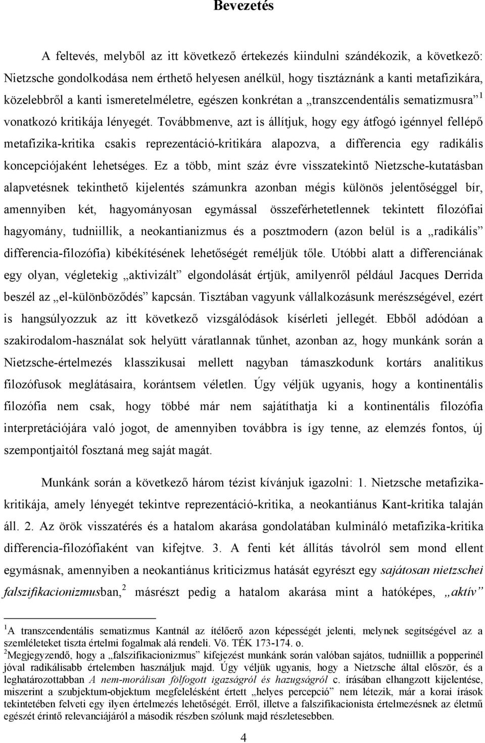 Továbbmenve, azt is állítjuk, hogy egy átfogó igénnyel fellépő metafizika-kritika csakis reprezentáció-kritikára alapozva, a differencia egy radikális koncepciójaként lehetséges.