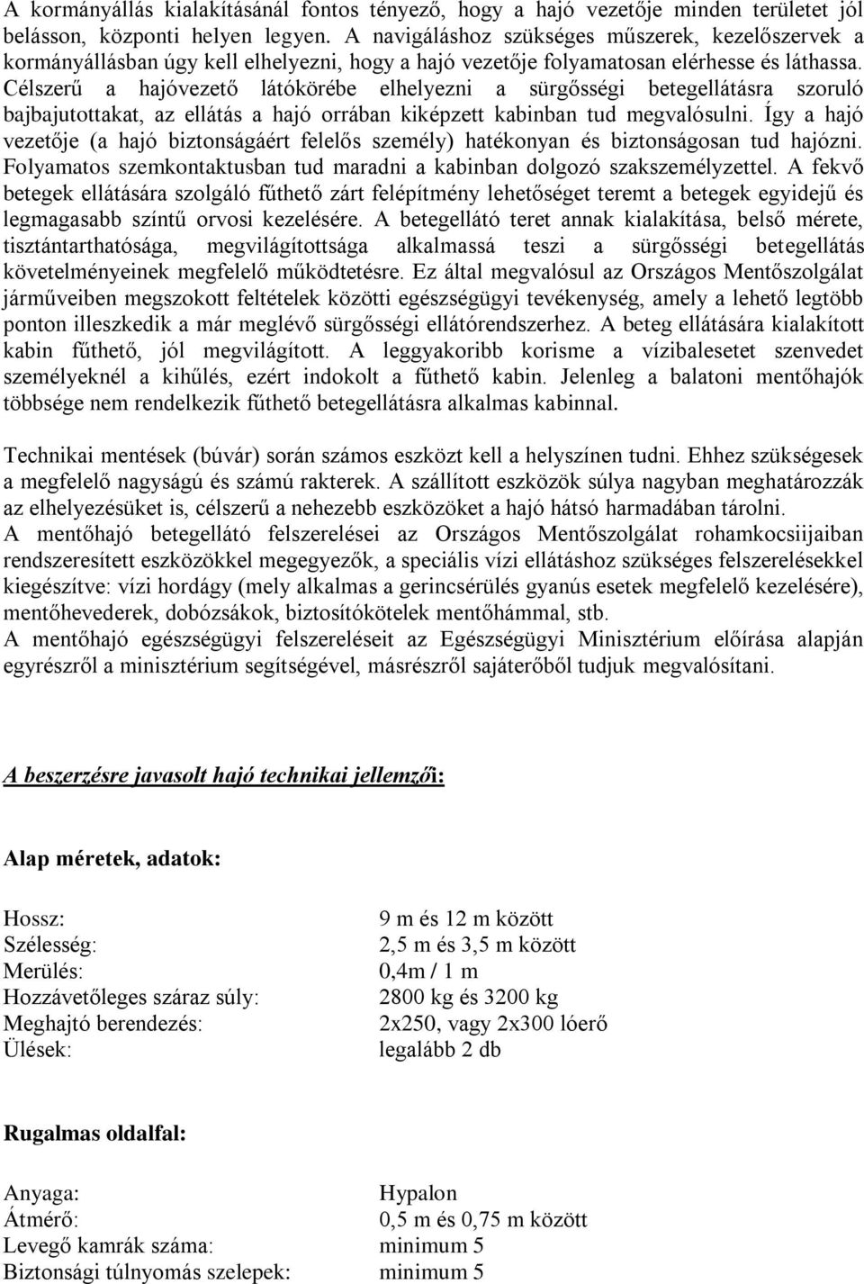 Célszerű a hajóvezető látókörébe elhelyezni a sürgősségi betegellátásra szoruló bajbajutottakat, az ellátás a hajó orrában kiképzett kabinban tud megvalósulni.